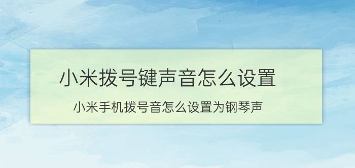 小米拨号键声音怎么设置 小米手机拨号音怎么设置为钢琴声？